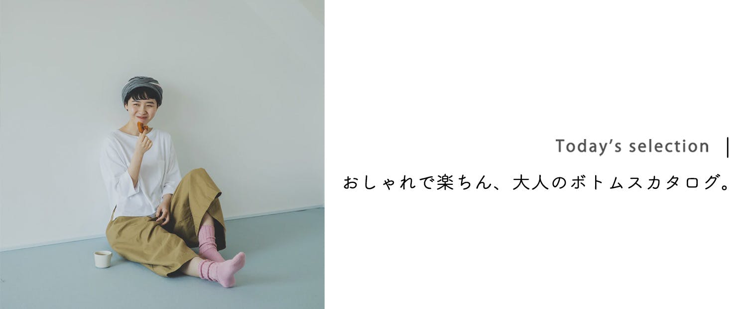 Today's selection｜おしゃれで楽ちん、大人のボトムスカタログ